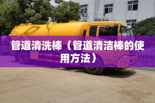 昆明管道清洗棒（管道清潔棒的使用方法）