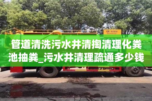 北京管道清洗污水井清掏清理化糞池抽糞_污水井清理疏通多少錢