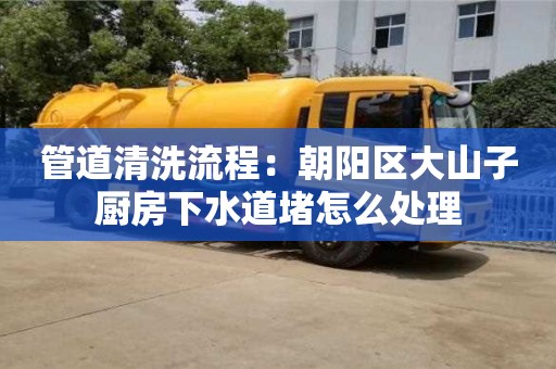 長(zhǎng)沙管道清洗流程：朝陽(yáng)區(qū)大山子廚房下水道堵怎么處理
