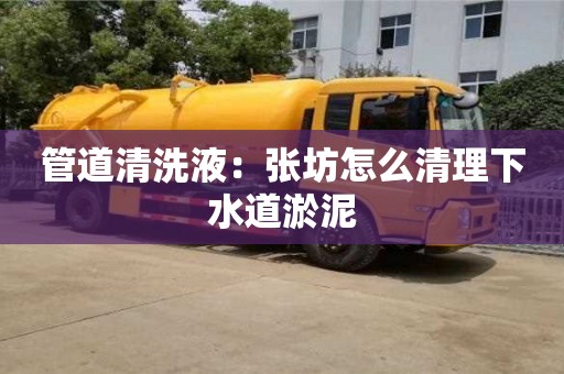 長(zhǎng)沙管道清洗液：張坊怎么清理下水道淤泥