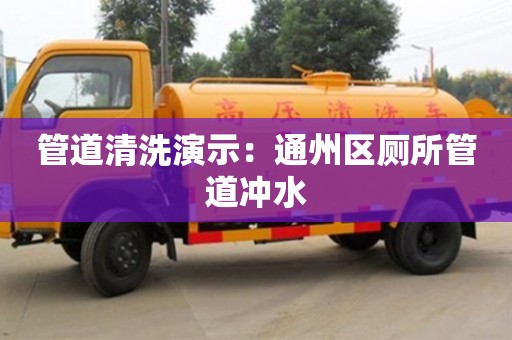 長沙管道清洗演示：通州區(qū)廁所管道沖水