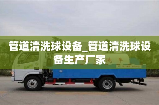 寧波管道清洗球設備_管道清洗球設備生產廠家