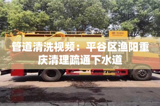 南京管道清洗視頻：平谷區漁陽重慶清理疏通下水道