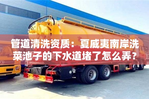 南京管道清洗資質：夏威夷南岸洗菜池子的下水道堵了怎么弄？