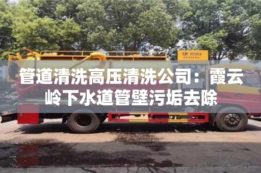 南京管道清洗高壓清洗公司：霞云嶺下水道管壁污垢去除