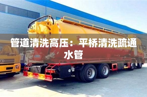 南京管道清洗高壓：平橋清洗疏通水管