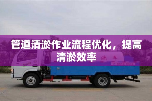 西安管道清淤作業(yè)流程優(yōu)化，提高清淤效率