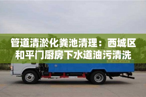 南京管道清淤化糞池清理：西城區(qū)和平門廚房下水道油污清洗