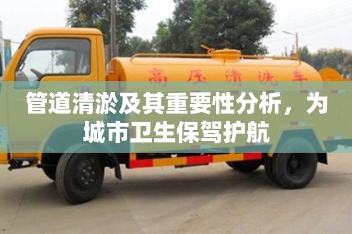 深圳管道清淤及其重要性分析，為城市衛生保駕護航
