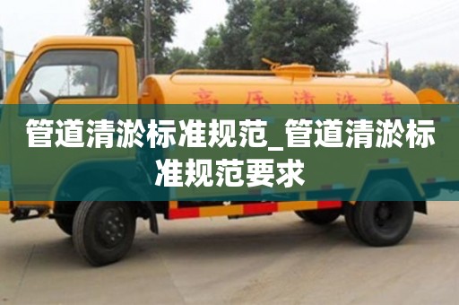 廣州管道清淤標準規范_管道清淤標準規范要求
