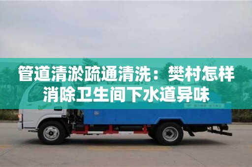 南京管道清淤疏通清洗：樊村怎樣消除衛生間下水道異味