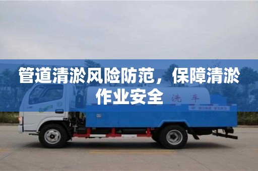 長沙管道清淤風險防范，保障清淤作業安全