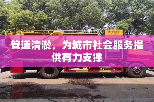 長(zhǎng)沙管道清淤，為城市社會(huì)服務(wù)提供有力支撐
