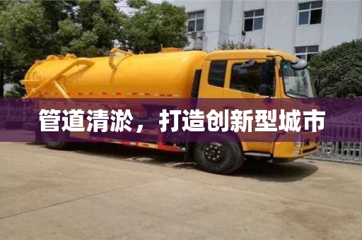 西安管道清淤，打造創(chuàng)新型城市