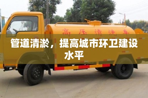 長(zhǎng)沙管道清淤，提高城市環(huán)衛(wèi)建設(shè)水平