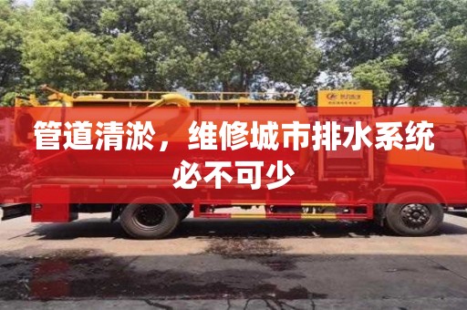 深圳管道清淤，維修城市排水系統(tǒng)必不可少