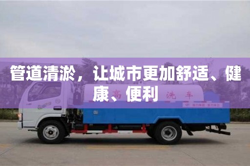 管道清淤，讓城市更加舒適、健康、便利