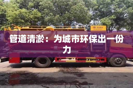 深圳管道清淤：為城市環保出一份力