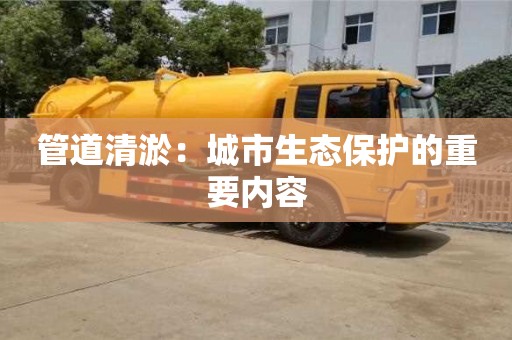 深圳管道清淤：城市生態保護的重要內容
