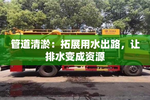 深圳管道清淤：拓展用水出路，讓排水變成資源