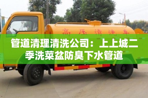 上海管道清理清洗公司：上上城二季洗菜盆防臭下水管道