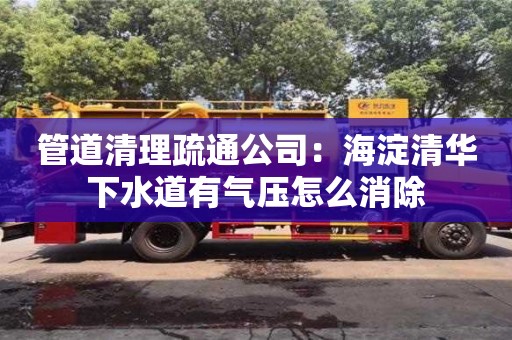 深圳管道清理疏通公司：海淀清華下水道有氣壓怎么消除