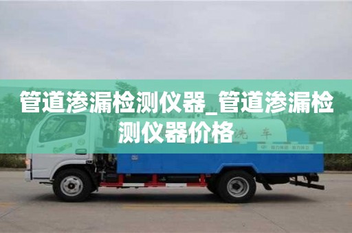 南京管道滲漏檢測儀器_管道滲漏檢測儀器價格