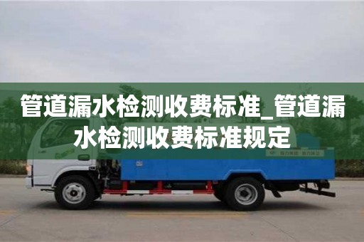 管道漏水檢測收費標準_管道漏水檢測收費標準規定