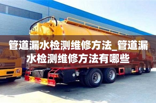 管道漏水檢測維修方法_管道漏水檢測維修方法有哪些