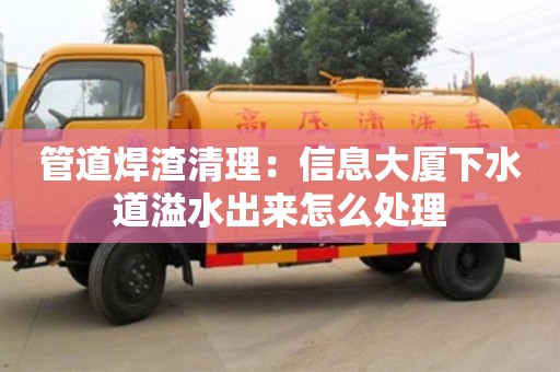 南京管道焊渣清理：信息大廈下水道溢水出來怎么處理