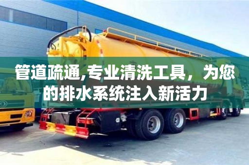 武漢管道疏通,專業(yè)清洗工具，為您的排水系統(tǒng)注入新活力