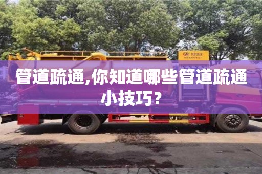 長沙管道疏通,你知道哪些管道疏通小技巧？