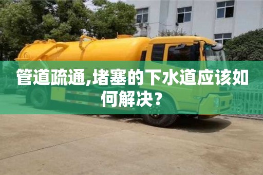 管道疏通,堵塞的下水道應該如何解決？