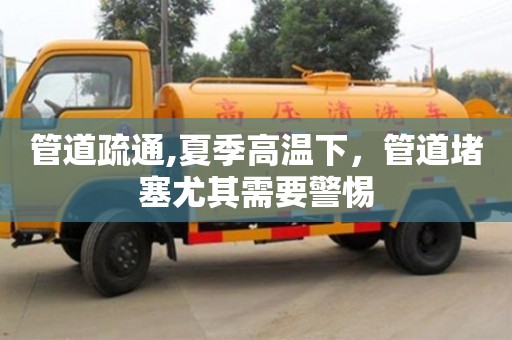 太原管道疏通,夏季高溫下，管道堵塞尤其需要警惕