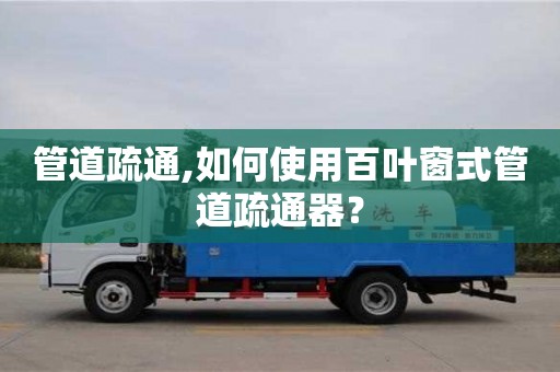 西安管道疏通,如何使用百葉窗式管道疏通器？
