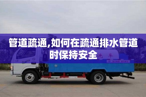 管道疏通,如何在疏通排水管道時保持安全