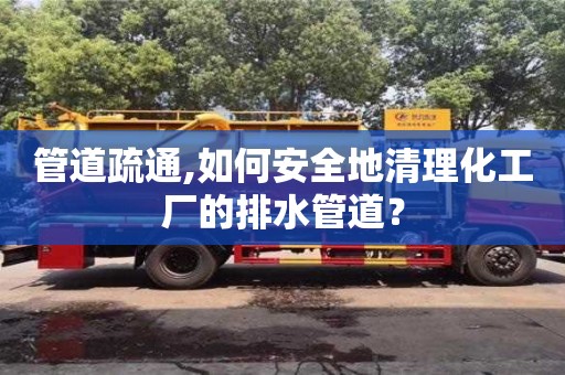 管道疏通,如何安全地清理化工廠的排水管道？