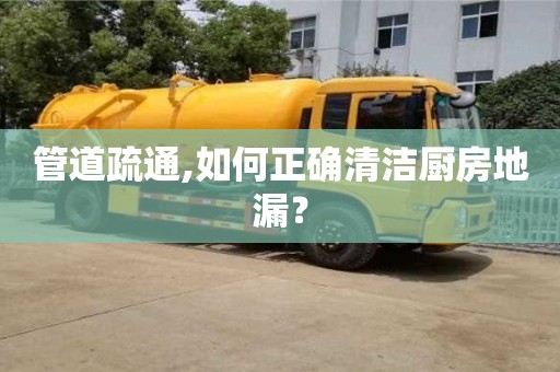 北京管道疏通,如何正確清潔廚房地漏？