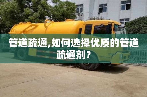 北京管道疏通,如何選擇優(yōu)質(zhì)的管道疏通劑？