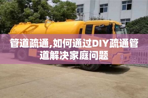 長沙管道疏通,如何通過DIY疏通管道解決家庭問題