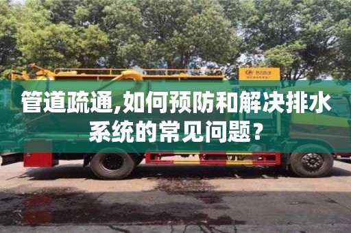深圳管道疏通,如何預防和解決排水系統的常見問題？