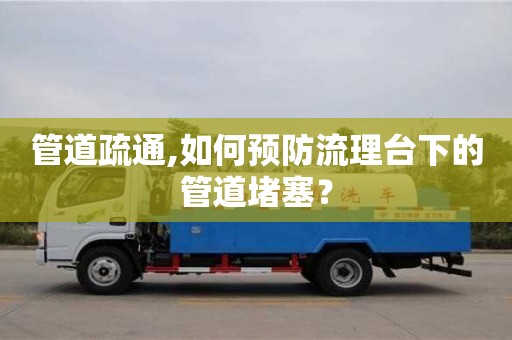 武漢管道疏通,如何預防流理臺下的管道堵塞？