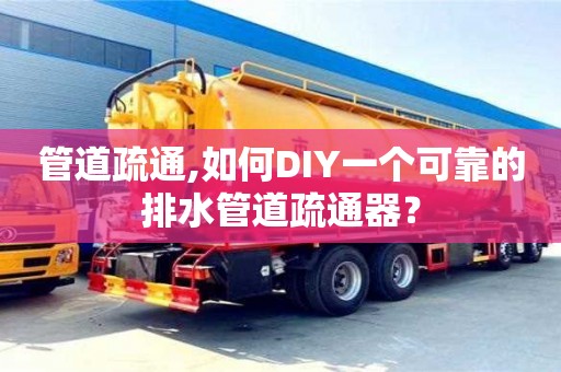西安管道疏通,如何DIY一個可靠的排水管道疏通器？