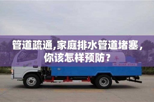 長沙管道疏通,家庭排水管道堵塞，你該怎樣預(yù)防？