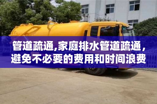 西安管道疏通,家庭排水管道疏通，避免不必要的費(fèi)用和時(shí)間浪費(fèi)