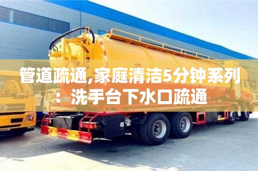 西安管道疏通,家庭清潔5分鐘系列：洗手臺(tái)下水口疏通