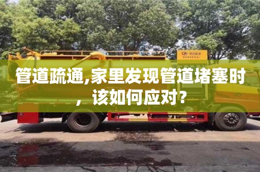 長沙管道疏通,家里發現管道堵塞時，該如何應對？