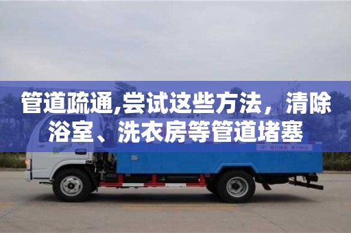 深圳管道疏通,嘗試這些方法，清除浴室、洗衣房等管道堵塞