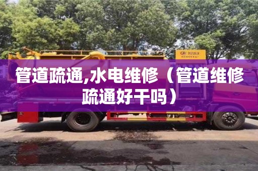 管道疏通,水電維修（管道維修疏通好干嗎）