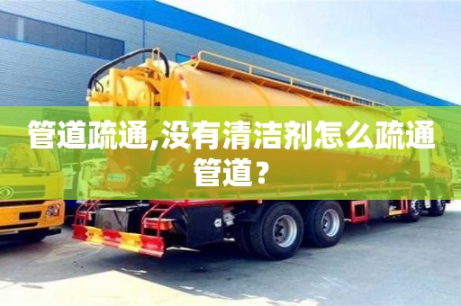 長沙管道疏通,沒有清潔劑怎么疏通管道？